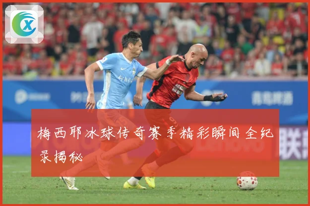 梅西耶冰球传奇赛季精彩瞬间全纪录揭秘