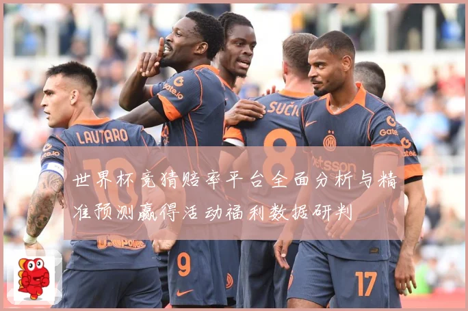 世界杯竞猜赔率平台全面分析与精准预测赢得活动福利数据研判