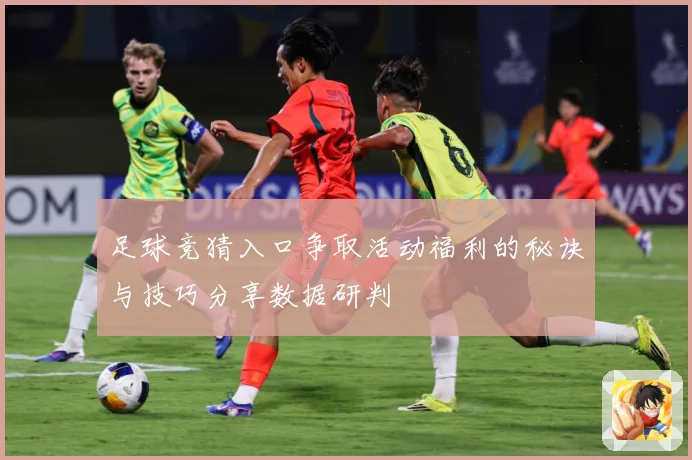 足球竞猜入口争取活动福利的秘诀与技巧分享数据研判