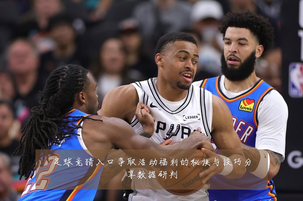 足球竞猜入口争取活动福利的秘诀与技巧分享数据研判