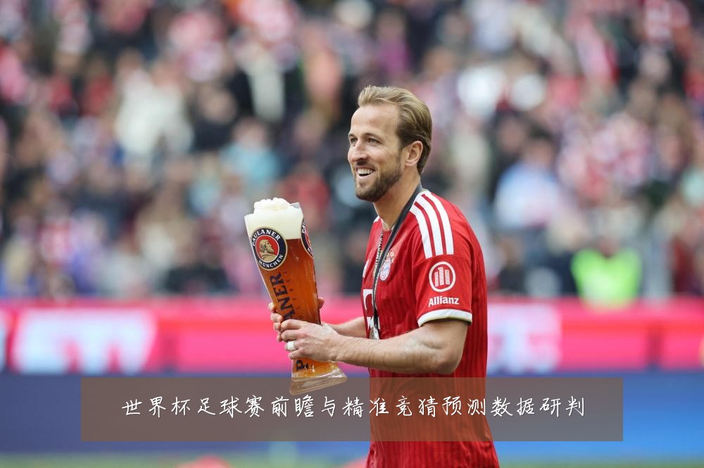 世界杯足球赛前瞻与精准竞猜预测数据研判